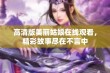 高清版美丽姑娘在线观看，精彩故事尽在不言中