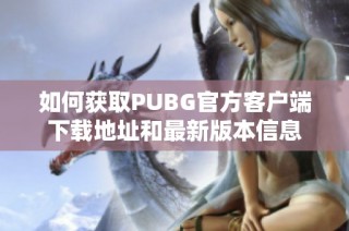 如何获取PUBG官方客户端下载地址和最新版本信息