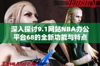 深入探讨9.1网站NBA办公平台68的全新功能与特点