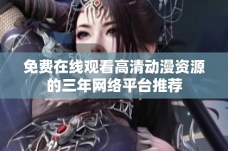 免费在线观看高清动漫资源的三年网络平台推荐