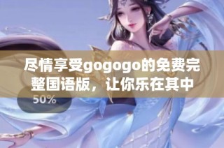 尽情享受gogogo的免费完整国语版，让你乐在其中
