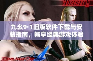 九幺9·1旧版软件下载与安装指南，畅享经典游戏体验