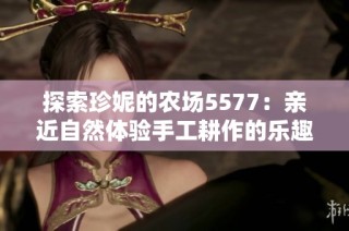 探索珍妮的农场5577：亲近自然体验手工耕作的乐趣