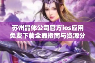 苏州晶体公司官方ios应用免费下载全面指南与资源分享