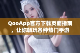 QooApp官方下载页面指南，让你畅玩各种热门手游