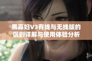 黑寡妇V3有线与无线版的区别详解与使用体验分析