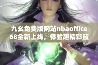 九幺免费版网站nbaoffice68全新上线，体验超精彩篮球内容