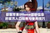 获取苹果iPhone最新信息的官方入口指南与使用技巧