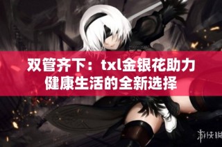 双管齐下：txl金银花助力健康生活的全新选择