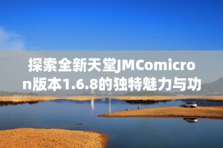 探索全新天堂JMComicron版本1.6.8的独特魅力与功能解析