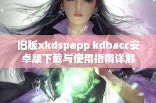 旧版xkdspapp kdbacc安卓版下载与使用指南详解