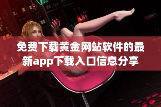 免费下载黄金网站软件的最新app下载入口信息分享