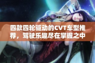 四款四轮驱动的CVT车型推荐，驾驶乐趣尽在掌握之中