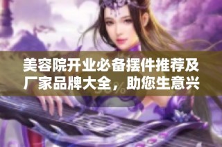 美容院开业必备摆件推荐及厂家品牌大全，助您生意兴隆