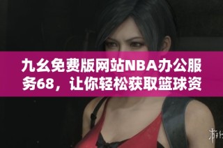 九幺免费版网站NBA办公服务68，让你轻松获取篮球资讯与数据