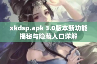 xkdsp.apk 3.0版本新功能揭秘与隐藏入口详解