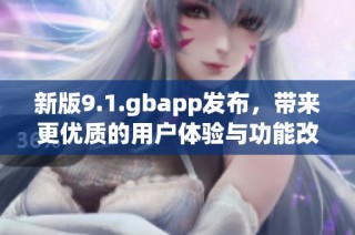 新版9.1.gbapp发布，带来更优质的用户体验与功能改善