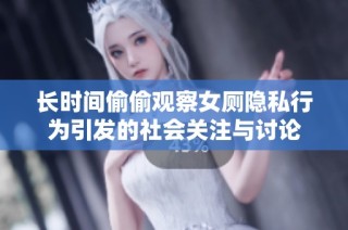 长时间偷偷观察女厕隐私行为引发的社会关注与讨论