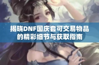 揭晓DNF国庆套可交易物品的精彩细节与获取指南
