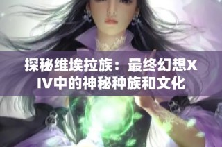探秘维埃拉族：最终幻想XIV中的神秘种族和文化