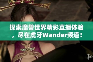 探索魔兽世界精彩直播体验，尽在虎牙Wander频道！