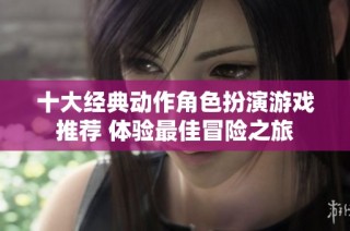 十大经典动作角色扮演游戏推荐 体验最佳冒险之旅