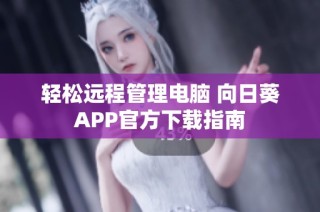 轻松远程管理电脑 向日葵APP官方下载指南