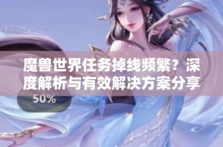 魔兽世界任务掉线频繁？深度解析与有效解决方案分享