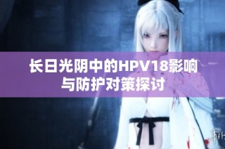 长日光阴中的HPV18影响与防护对策探讨