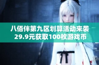 八佰伴第九区划算活动来袭 29.9元获取100枚游戏币！