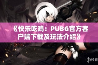 《快乐吃鸡：PUBG官方客户端下载及玩法介绍》