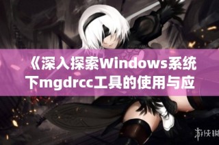 《深入探索Windows系统下mgdrcc工具的使用与应用技巧》