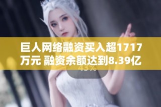 巨人网络融资买入超1717万元 融资余额达到8.39亿元