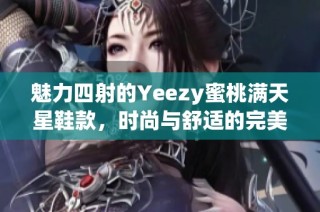 魅力四射的Yeezy蜜桃满天星鞋款，时尚与舒适的完美结合