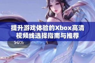 提升游戏体验的Xbox高清视频线选择指南与推荐