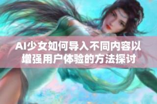AI少女如何导入不同内容以增强用户体验的方法探讨