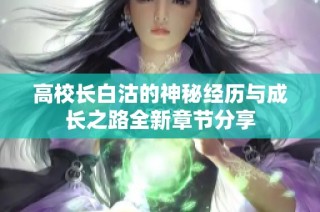 高校长白沽的神秘经历与成长之路全新章节分享