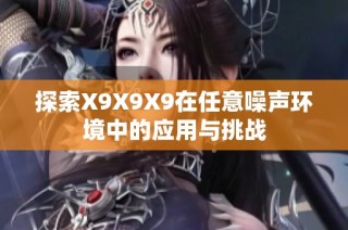 探索X9X9X9在任意噪声环境中的应用与挑战