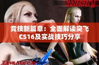 竞技新篇章：全面解读突飞CS16及实战技巧分享