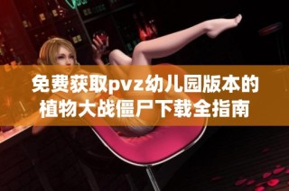 免费获取pvz幼儿园版本的植物大战僵尸下载全指南
