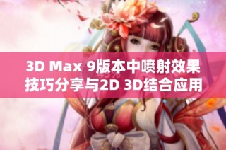 3D Max 9版本中喷射效果技巧分享与2D 3D结合应用探讨