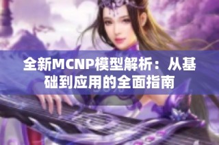 全新MCNP模型解析：从基础到应用的全面指南