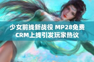 少女前线新战役 MP28免费CRM上线引发玩家热议