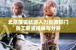 北京搜狐畅游人力资源部门员工薪资揭秘与分析