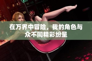 在万界中冒险，我的角色与众不同精彩纷呈