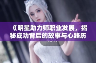 《明星助力师职业发展，揭秘成功背后的故事与心路历程》