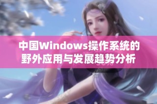 中国Windows操作系统的野外应用与发展趋势分析