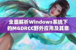 全面解析Windows系统下的MGDRCC野外应用及其意义