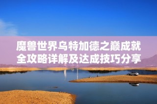 魔兽世界乌特加德之巅成就全攻略详解及达成技巧分享