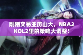 刚刚交易亚历山大，NBA2KOL2里的策略大调整！